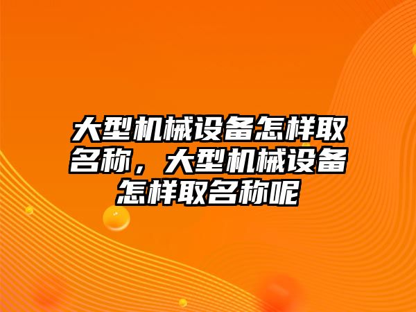 大型機械設(shè)備怎樣取名稱，大型機械設(shè)備怎樣取名稱呢