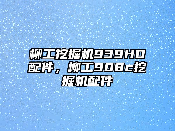 柳工挖掘機939HD配件，柳工908c挖掘機配件