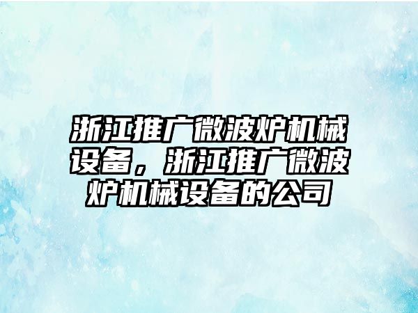 浙江推廣微波爐機(jī)械設(shè)備，浙江推廣微波爐機(jī)械設(shè)備的公司