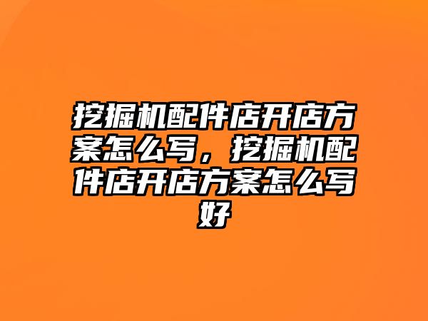 挖掘機配件店開店方案怎么寫，挖掘機配件店開店方案怎么寫好