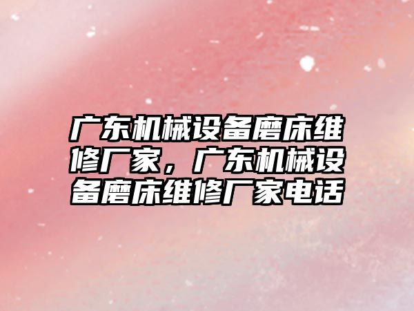 廣東機械設備磨床維修廠家，廣東機械設備磨床維修廠家電話