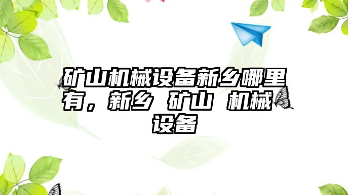 礦山機械設備新鄉(xiāng)哪里有，新鄉(xiāng) 礦山 機械 設備