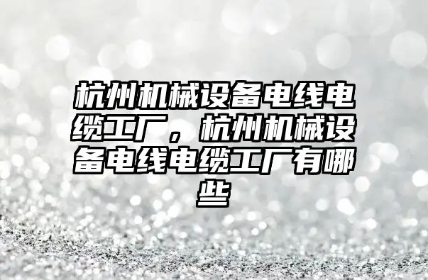 杭州機械設(shè)備電線電纜工廠，杭州機械設(shè)備電線電纜工廠有哪些