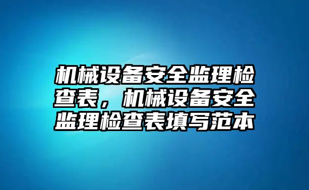 機(jī)械設(shè)備安全監(jiān)理檢查表，機(jī)械設(shè)備安全監(jiān)理檢查表填寫范本