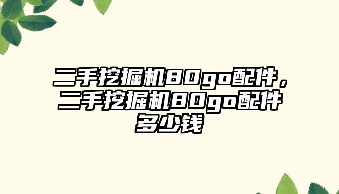 二手挖掘機(jī)80go配件，二手挖掘機(jī)80go配件多少錢