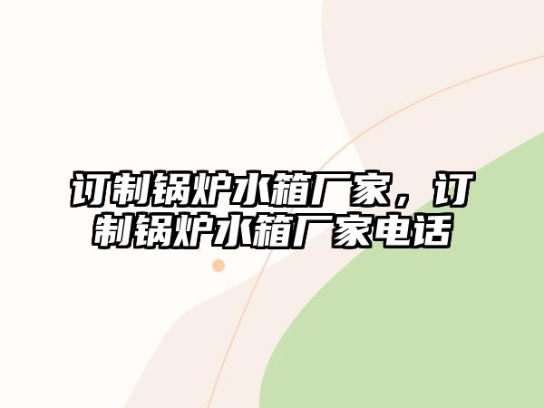 訂制鍋爐水箱廠家，訂制鍋爐水箱廠家電話