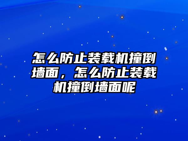 怎么防止裝載機撞倒墻面，怎么防止裝載機撞倒墻面呢