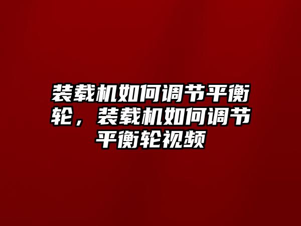 裝載機如何調(diào)節(jié)平衡輪，裝載機如何調(diào)節(jié)平衡輪視頻