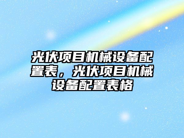 光伏項目機械設(shè)備配置表，光伏項目機械設(shè)備配置表格