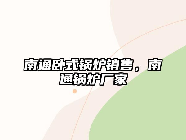 南通臥式鍋爐銷售，南通鍋爐廠家