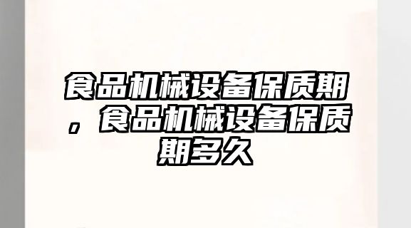 食品機(jī)械設(shè)備保質(zhì)期，食品機(jī)械設(shè)備保質(zhì)期多久