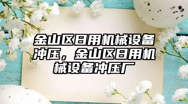 金山區(qū)日用機械設(shè)備沖壓，金山區(qū)日用機械設(shè)備沖壓廠