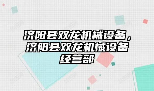 濟陽縣雙龍機械設(shè)備，濟陽縣雙龍機械設(shè)備經(jīng)營部