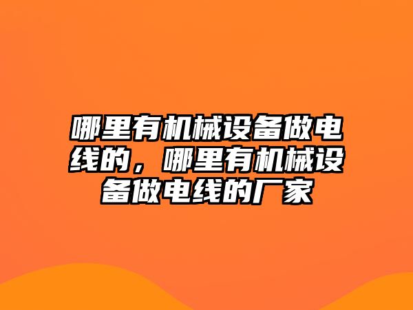 哪里有機械設(shè)備做電線的，哪里有機械設(shè)備做電線的廠家