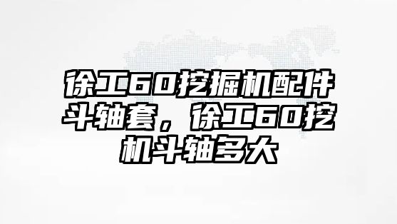 徐工60挖掘機(jī)配件斗軸套，徐工60挖機(jī)斗軸多大