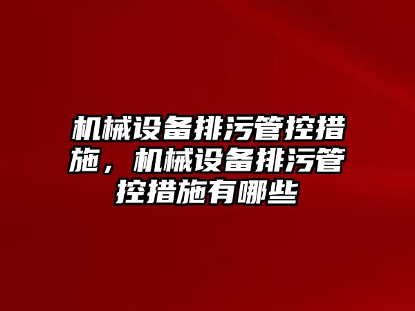 機械設(shè)備排污管控措施，機械設(shè)備排污管控措施有哪些