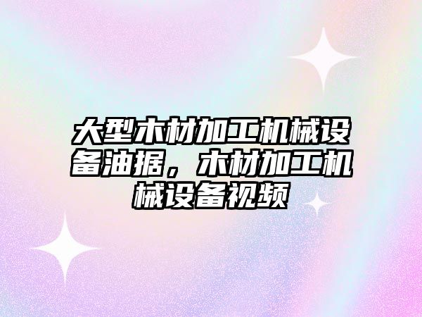 大型木材加工機械設備油據(jù)，木材加工機械設備視頻