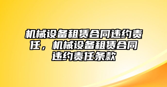 機(jī)械設(shè)備租賃合同違約責(zé)任，機(jī)械設(shè)備租賃合同違約責(zé)任條款