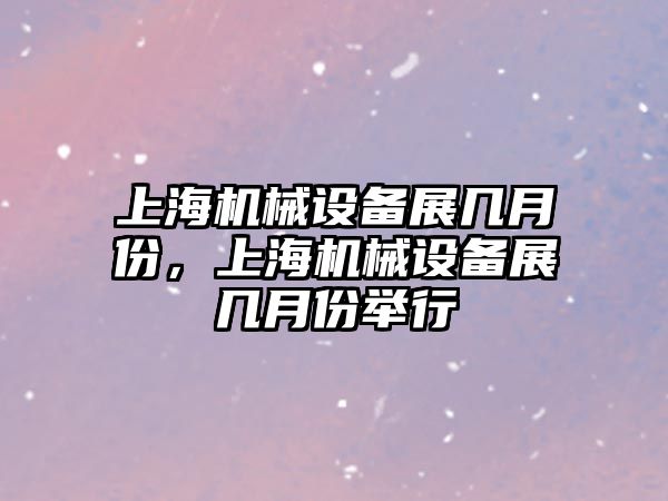 上海機械設備展幾月份，上海機械設備展幾月份舉行