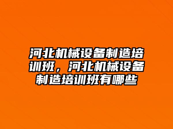 河北機械設備制造培訓班，河北機械設備制造培訓班有哪些