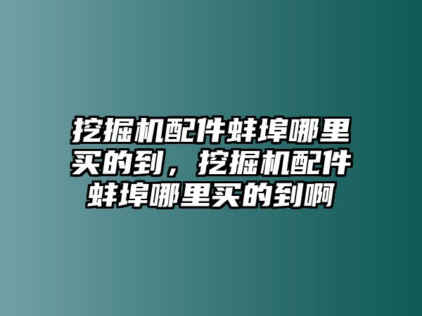 挖掘機(jī)配件蚌埠哪里買的到，挖掘機(jī)配件蚌埠哪里買的到啊