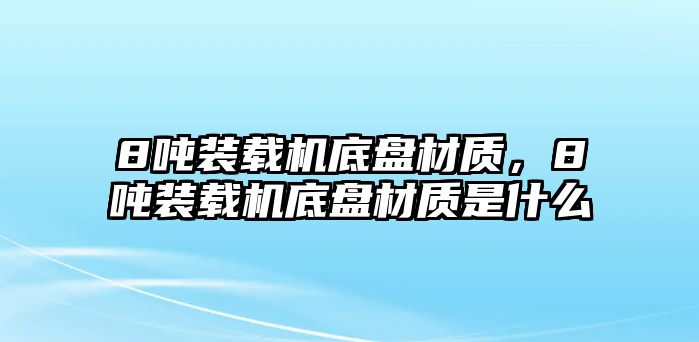 8噸裝載機(jī)底盤材質(zhì)，8噸裝載機(jī)底盤材質(zhì)是什么