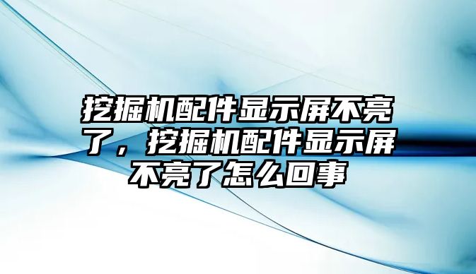 挖掘機(jī)配件顯示屏不亮了，挖掘機(jī)配件顯示屏不亮了怎么回事