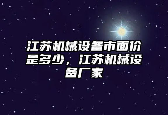 江蘇機械設備市面價是多少，江蘇機械設備廠家