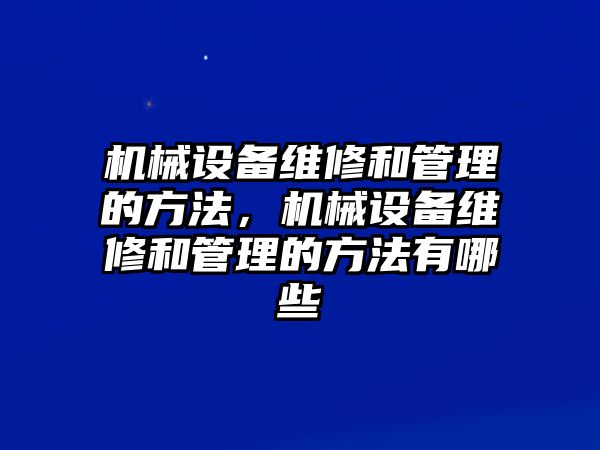 機(jī)械設(shè)備維修和管理的方法，機(jī)械設(shè)備維修和管理的方法有哪些