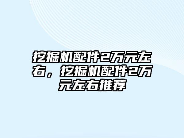 挖掘機配件2萬元左右，挖掘機配件2萬元左右推薦