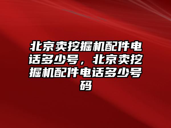 北京賣挖掘機(jī)配件電話多少號(hào)，北京賣挖掘機(jī)配件電話多少號(hào)碼