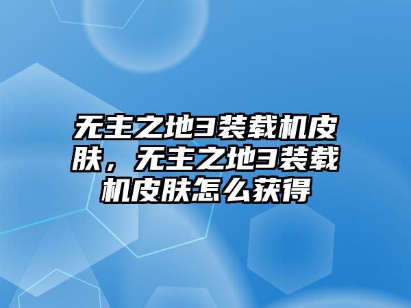 無(wú)主之地3裝載機(jī)皮膚，無(wú)主之地3裝載機(jī)皮膚怎么獲得