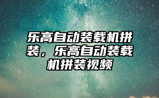 樂高自動裝載機拼裝，樂高自動裝載機拼裝視頻