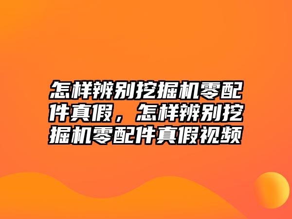 怎樣辨別挖掘機零配件真假，怎樣辨別挖掘機零配件真假視頻