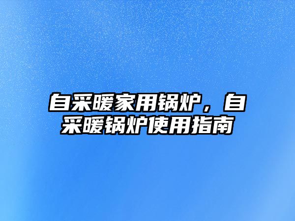 自采暖家用鍋爐，自采暖鍋爐使用指南