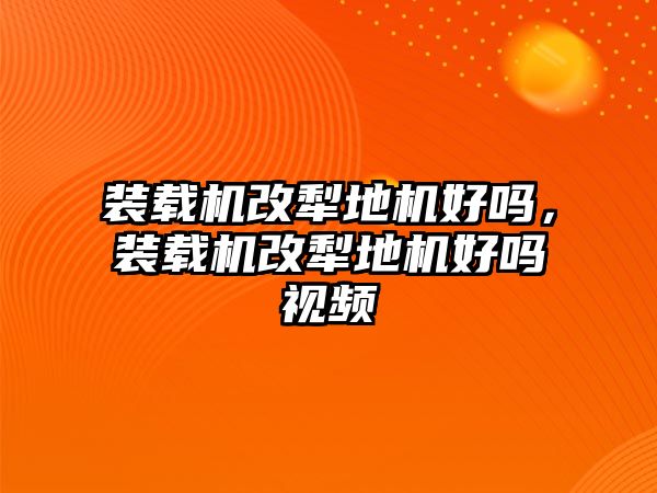 裝載機(jī)改犁地機(jī)好嗎，裝載機(jī)改犁地機(jī)好嗎視頻