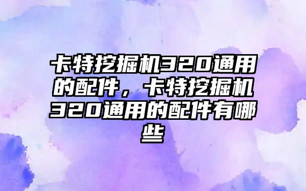 卡特挖掘機320通用的配件，卡特挖掘機320通用的配件有哪些