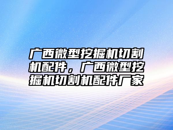 廣西微型挖掘機切割機配件，廣西微型挖掘機切割機配件廠家