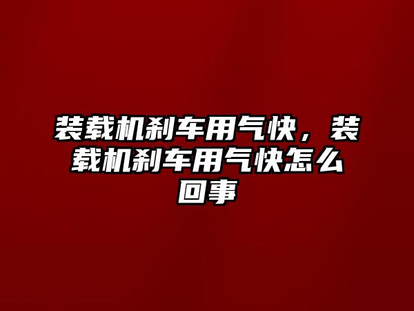 裝載機剎車用氣快，裝載機剎車用氣快怎么回事