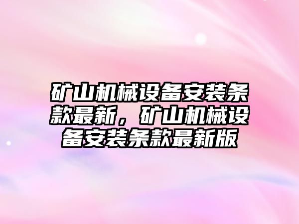 礦山機(jī)械設(shè)備安裝條款最新，礦山機(jī)械設(shè)備安裝條款最新版