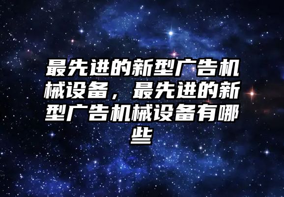 最先進(jìn)的新型廣告機(jī)械設(shè)備，最先進(jìn)的新型廣告機(jī)械設(shè)備有哪些