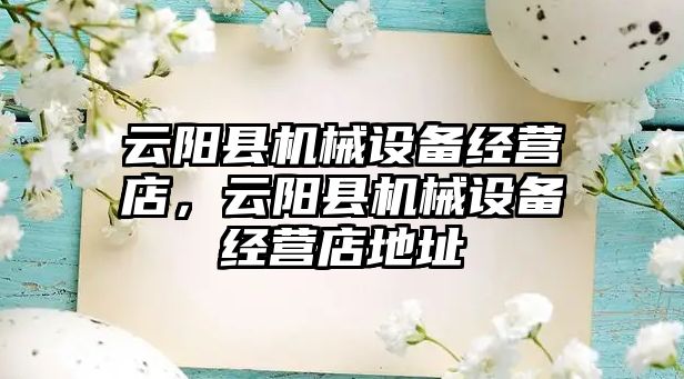 云陽縣機械設備經(jīng)營店，云陽縣機械設備經(jīng)營店地址