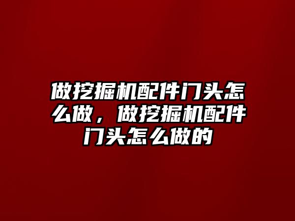 做挖掘機配件門頭怎么做，做挖掘機配件門頭怎么做的