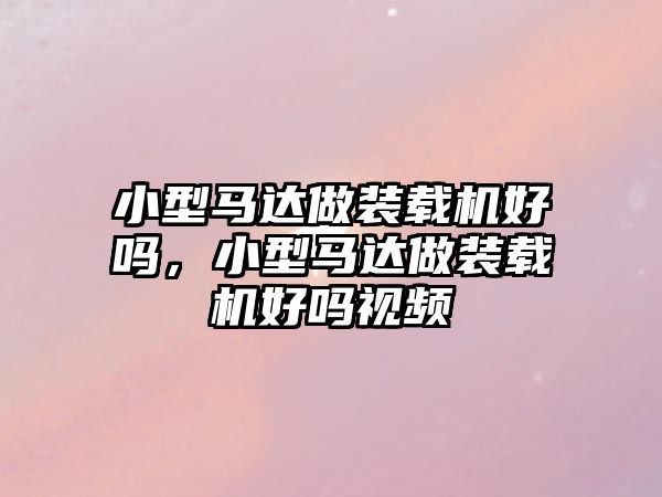 小型馬達做裝載機好嗎，小型馬達做裝載機好嗎視頻