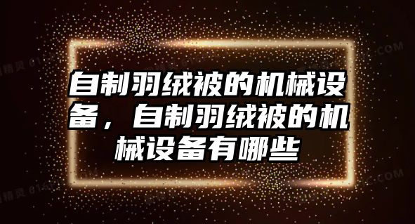 自制羽絨被的機(jī)械設(shè)備，自制羽絨被的機(jī)械設(shè)備有哪些