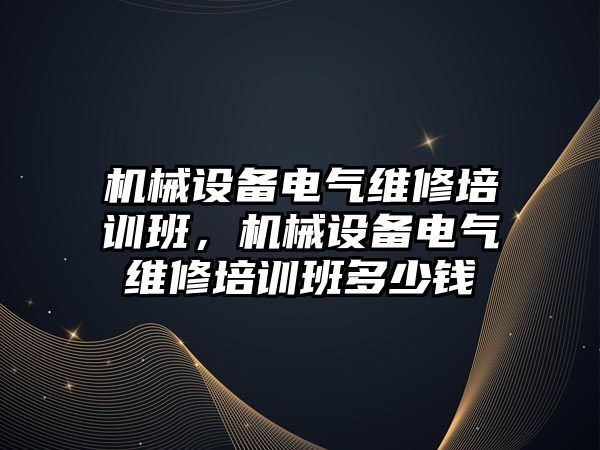 機械設(shè)備電氣維修培訓(xùn)班，機械設(shè)備電氣維修培訓(xùn)班多少錢