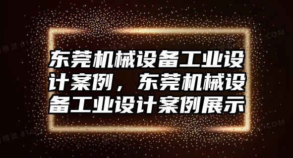 東莞機(jī)械設(shè)備工業(yè)設(shè)計(jì)案例，東莞機(jī)械設(shè)備工業(yè)設(shè)計(jì)案例展示