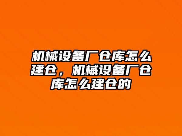 機械設(shè)備廠倉庫怎么建倉，機械設(shè)備廠倉庫怎么建倉的