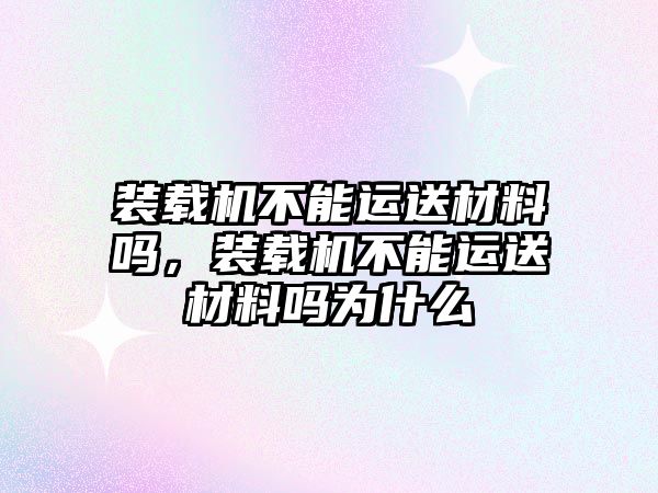 裝載機不能運送材料嗎，裝載機不能運送材料嗎為什么