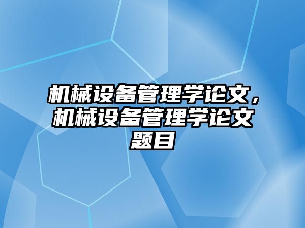 機(jī)械設(shè)備管理學(xué)論文，機(jī)械設(shè)備管理學(xué)論文題目